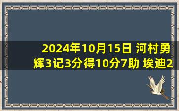 2024年10月15日 河村勇辉3记3分得10分7助 埃迪23+9 怀斯曼5中5 灰熊胜步行者